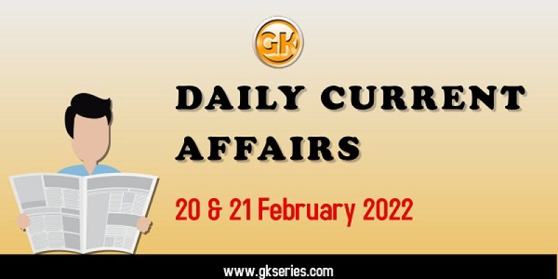 Daily Current Affairs – 20 & 21 February 2022 | Gkseries