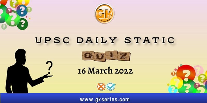 UPSC Daily Static Quiz – 16 March 2022