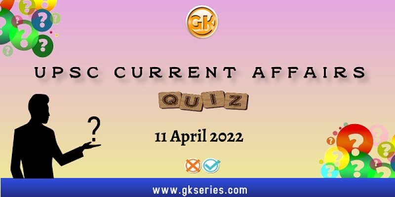UPSC Daily Current Affairs Quiz: 11 April 2022