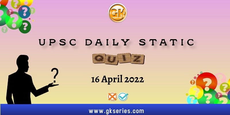 UPSC Daily Static Quiz – 16 April 2022