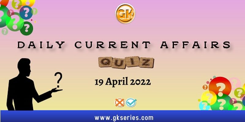 Daily Current Affairs Quiz: 19 April 2022