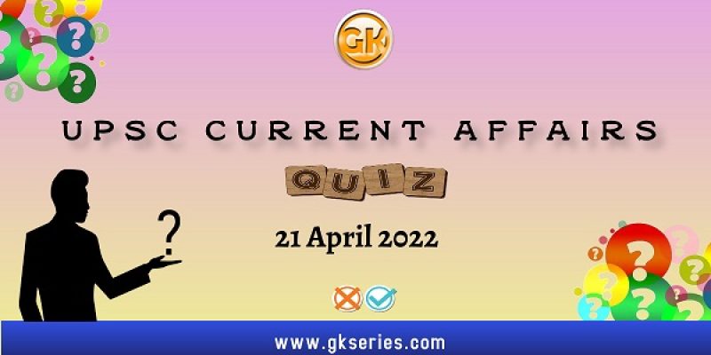 UPSC Daily Current Affairs Quiz: 21 April 2022
