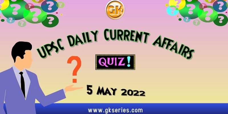 UPSC Daily Current Affairs Quiz: 5 May 2022