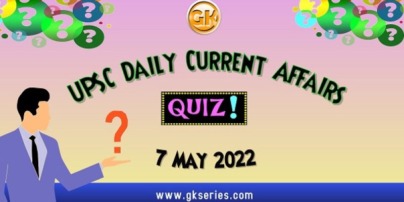 UPSC Daily Current Affairs Quiz: 7 May 2022