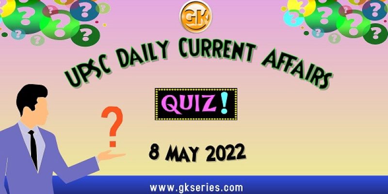 UPSC Daily Current Affairs Quiz: 8 May 2022
