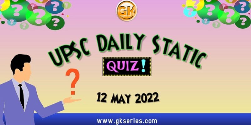 UPSC Daily Static Quiz – 12 May 2022