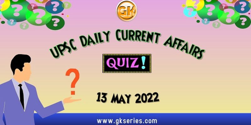 UPSC Daily Current Affairs Quiz: 13 May 2022