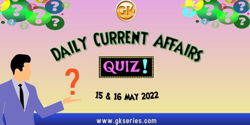 Daily Quiz on Current Affairs by Gkseries – 15 &16 May 2022