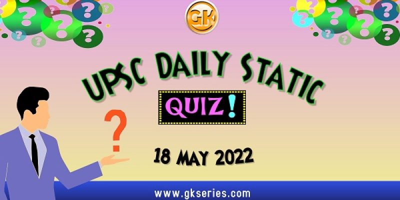 UPSC Daily Static Quiz – 18 May 2022