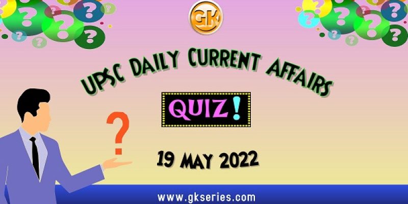 UPSC Daily Current Affairs Quiz: 19 May 2022