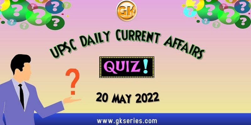 UPSC Daily Current Affairs Quiz: 20 May 2022