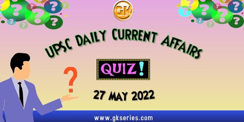 UPSC Daily Current Affairs Quiz: 27 May 2022