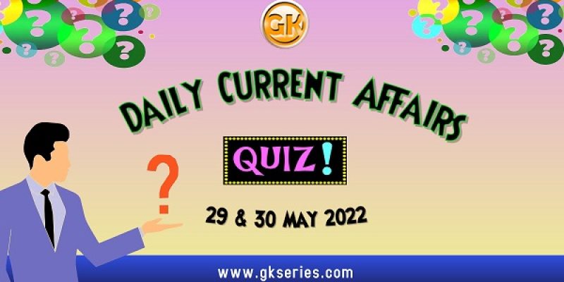 Daily Quiz on Current Affairs by Gkseries – 29 & 30 May 2022