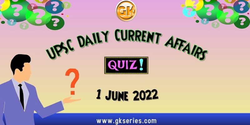 UPSC Daily Current Affairs Quiz: 1 June 2022