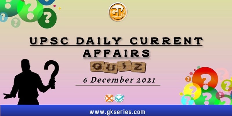 UPSC Daily Current Affairs Quiz: 6 December 2021