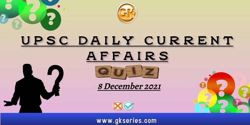 UPSC Daily Current Affairs Quiz: 8 December 2021