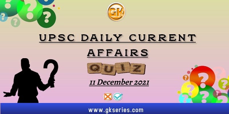 UPSC Daily Current Affairs Quiz: 11 December 2021