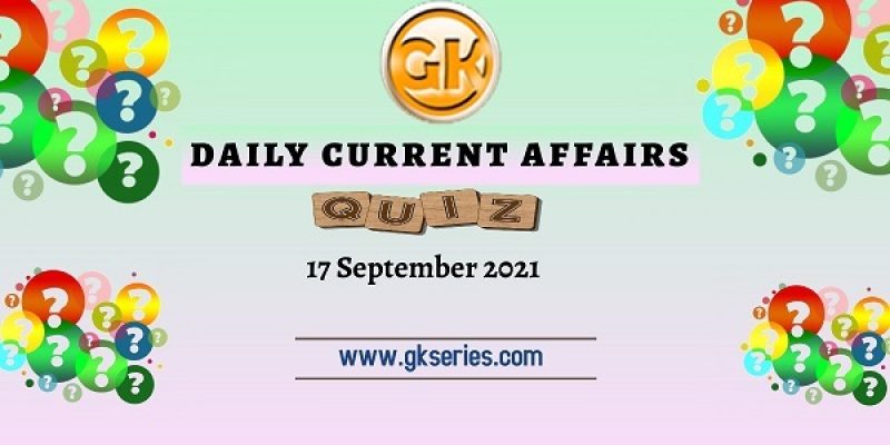 Daily Current Affairs Quiz – 17 September 2021 – Gkseries