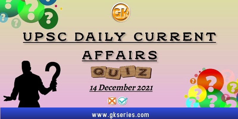 UPSC Daily Current Affairs Quiz: 14 December 2021