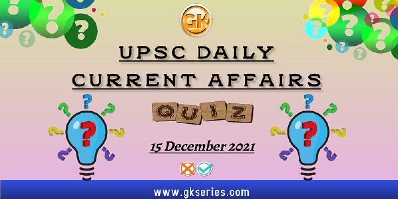 UPSC Daily Current Affairs Quiz: 15 December 2021
