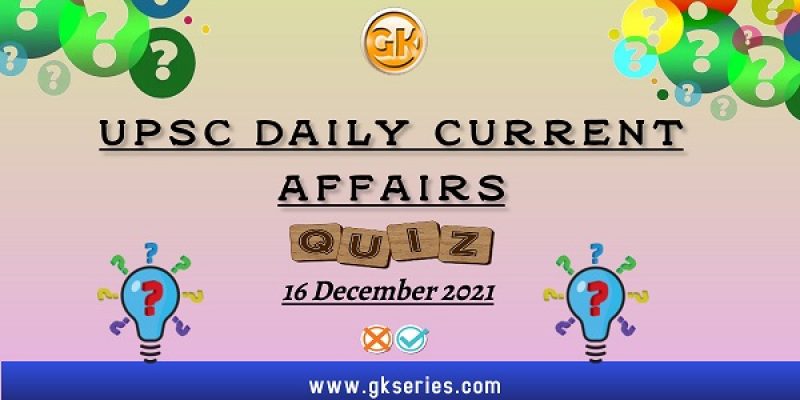 UPSC Daily Current Affairs Quiz: 16 December 2021