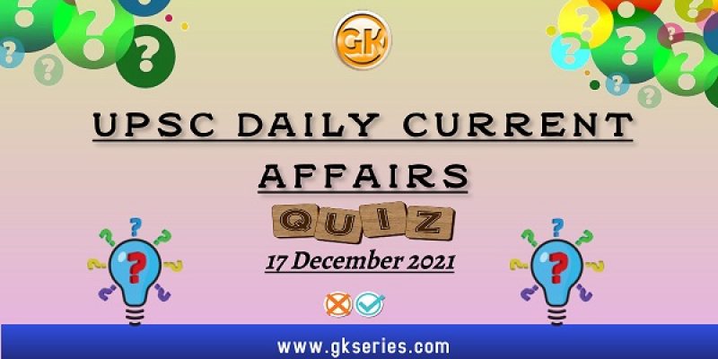 UPSC Daily Current Affairs Quiz: 17 December 2021