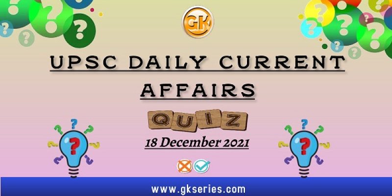 UPSC Daily Current Affairs Quiz: 18 December 2021