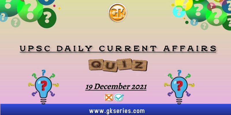 UPSC Daily Current Affairs Quiz: 19 December 2021
