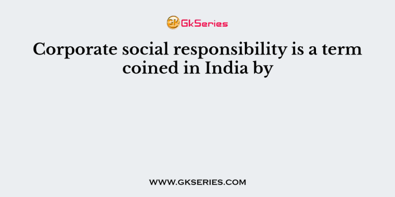 Corporate social responsibility is a term coined in India by