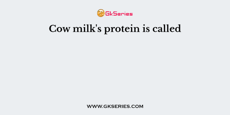 Cow milk’s protein is called
