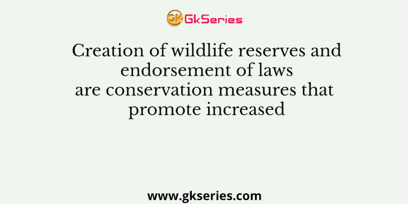 Creation of wildlife reserves and endorsement of laws are conservation measures that promote increased