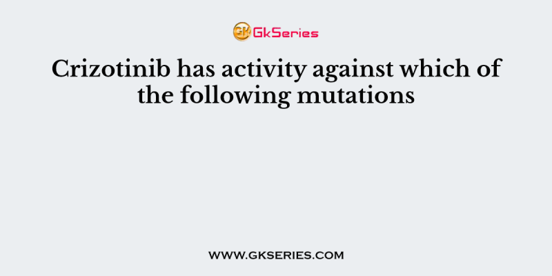 Crizotinib has activity against which of the following mutations