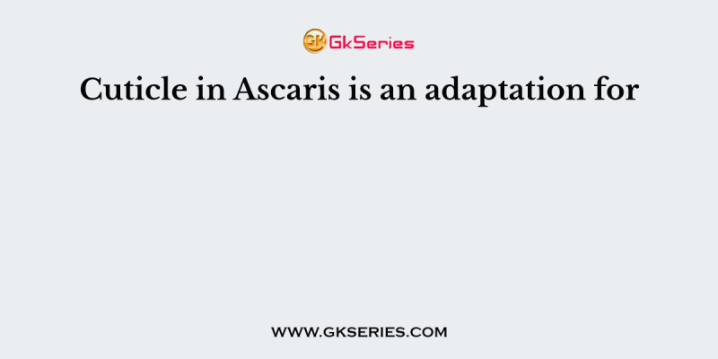 Cuticle in Ascaris is an adaptation for