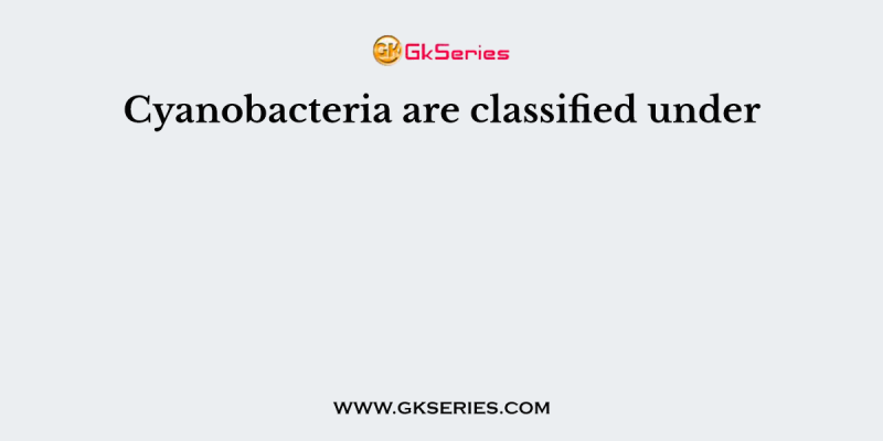 Cyanobacteria are classified under