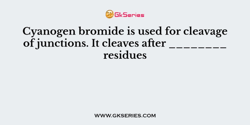 Cyanogen bromide is used for cleavage of junctions. It cleaves after ________ residues
