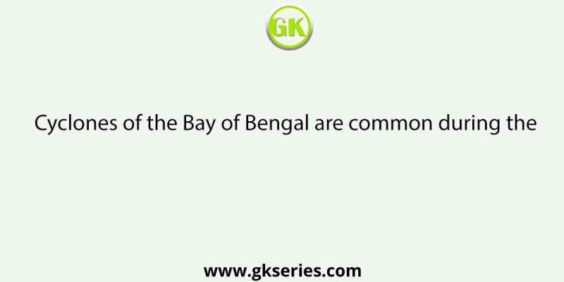 Cyclones of the Bay of Bengal are common during the