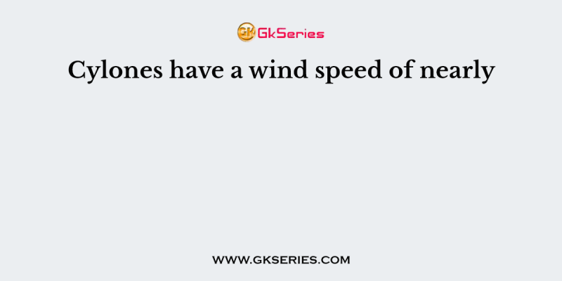 Cylones have a wind speed of nearly