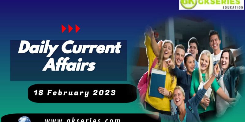 18 February 2023 Current Affairs – The Day’s Top News | GKSERIES