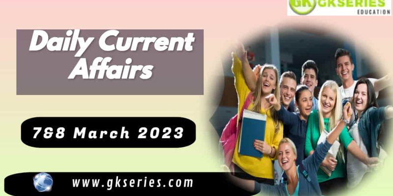 7&8 March 2023 Current Affairs – The Day’s Top News | GKSERIES