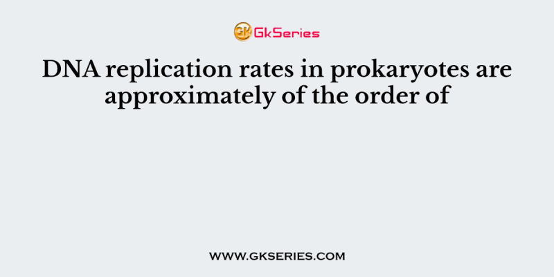 DNA replication rates in prokaryotes are approximately of the order of