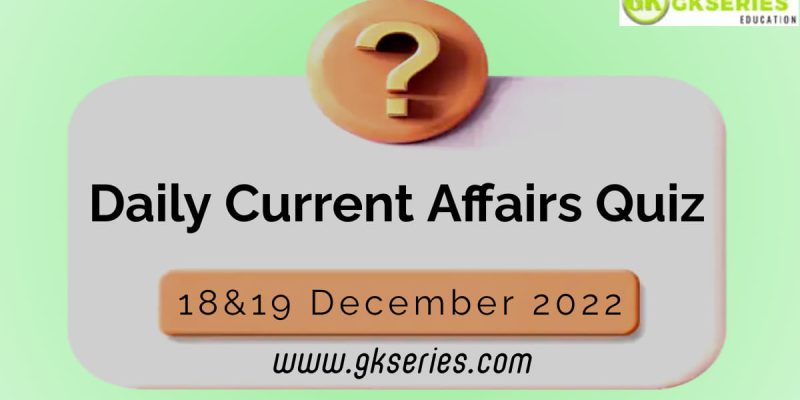 Daily Quiz on Current Affairs by Gkseries – 18&19 December 2022