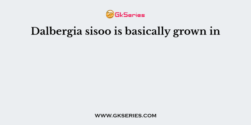 Dalbergia sisoo is basically grown in