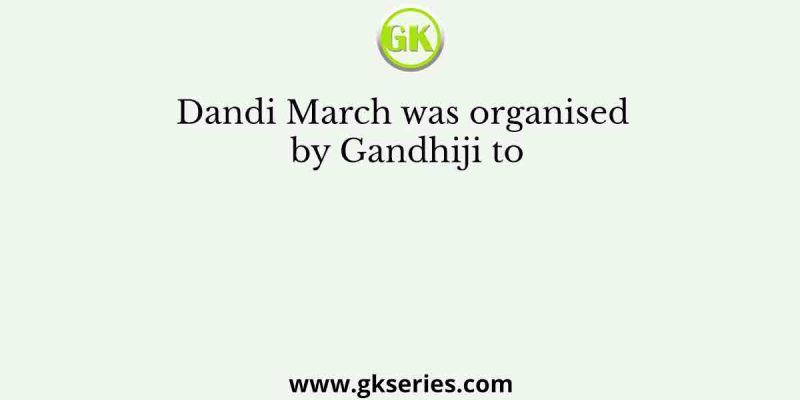 Dandi March was organised by Gandhiji to