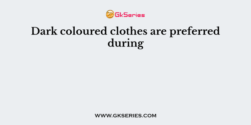 Dark coloured clothes are preferred during