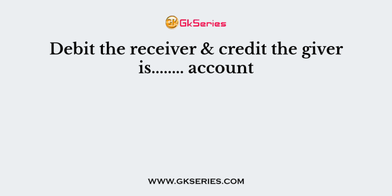 Debit the receiver & credit the giver is…….. account