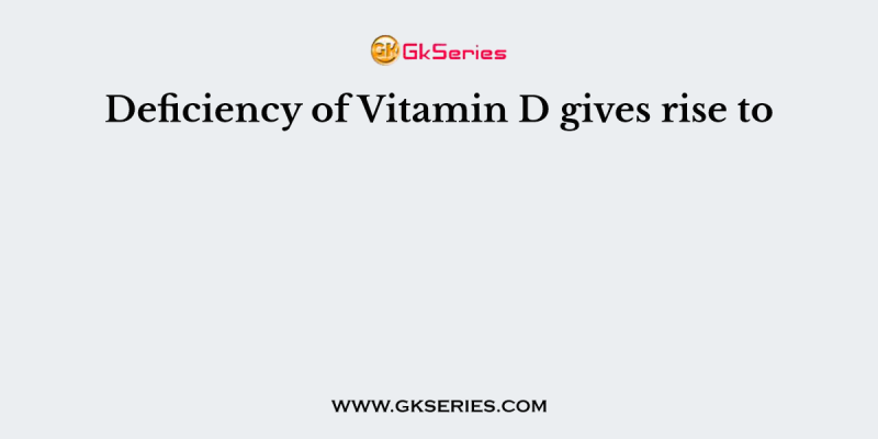 Deficiency of Vitamin D gives rise to