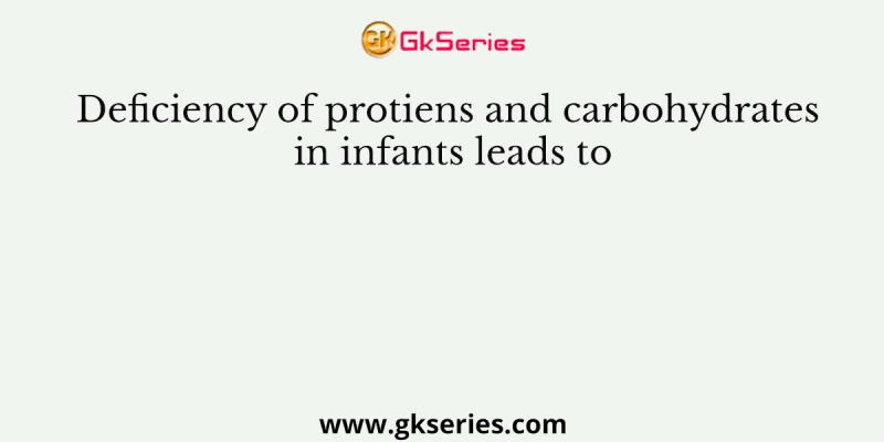 Deficiency of protiens and carbohydrates in infants leads to