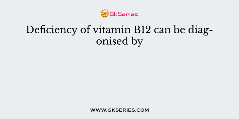 Deficiency of vitamin B12 can be diagonised by