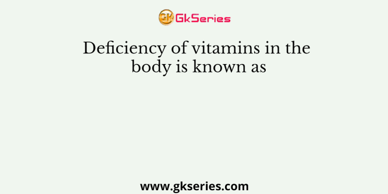 Deficiency of vitamins in the body is known as