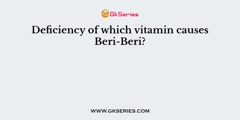 Deficiency of which vitamin causes Beri-Beri?